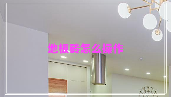 地板磚怎么操作 地板磚怎么操作