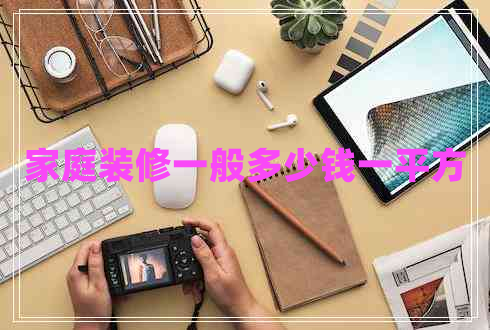 家庭裝修一般多少錢一平方