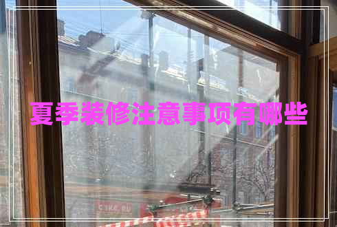 夏季裝修注意事項有哪些