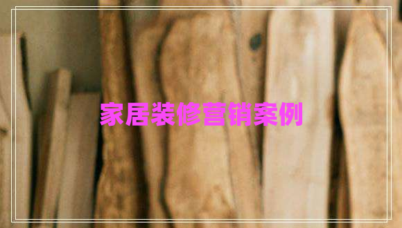 家居裝修營銷案例