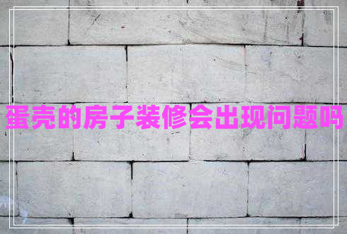 蛋殼的房子裝修會出現(xiàn)問題嗎