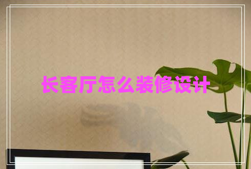 長客廳怎么裝修設(shè)計 長客廳怎么裝修設(shè)計