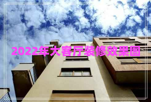 2022年大客廳裝修效果圖 2022年大客廳裝修效果圖