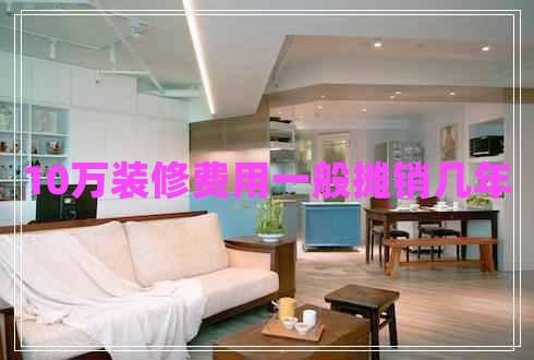 10萬(wàn)裝修費(fèi)用一般攤銷幾年