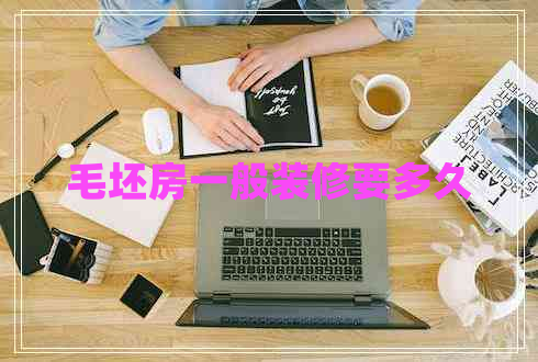 毛坯房一般裝修要多久 毛坯房一般裝修要多久
