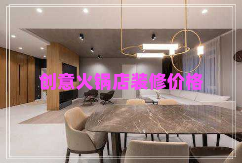 創(chuàng)意火鍋店裝修價(jià)格