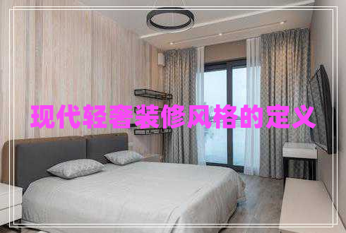 現(xiàn)代輕奢裝修風(fēng)格的定義 現(xiàn)代輕奢裝修風(fēng)格的定義