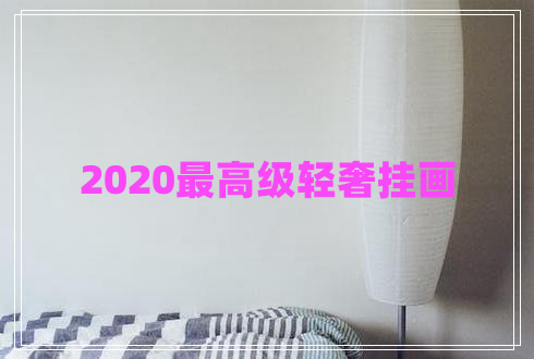 2020最高級(jí)輕奢掛畫