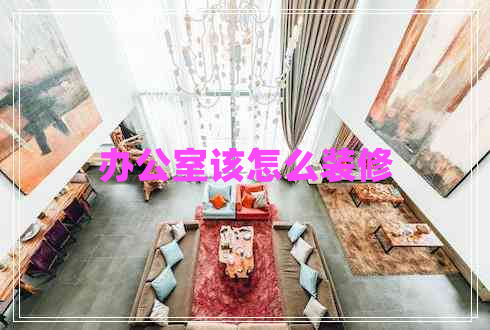 辦公室該怎么裝修