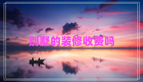 別墅的裝修收費嗎