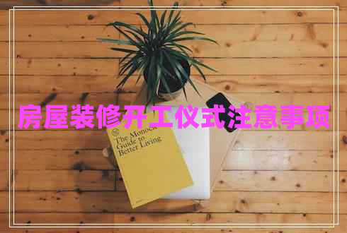 房屋裝修開工儀式注意事項(xiàng)