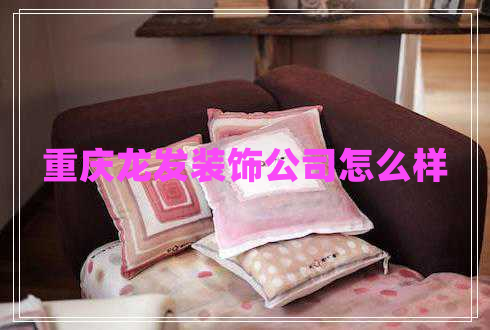 重慶龍發(fā)裝飾公司怎么樣