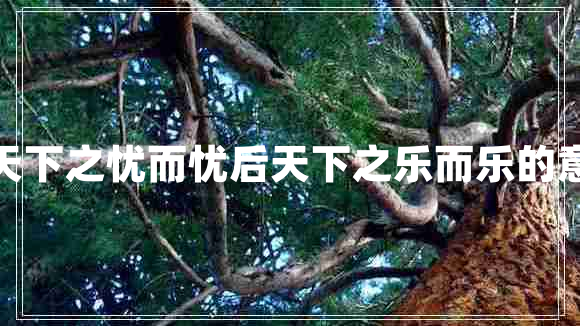 先天下之憂而憂后天下之樂(lè)而樂(lè)的意思