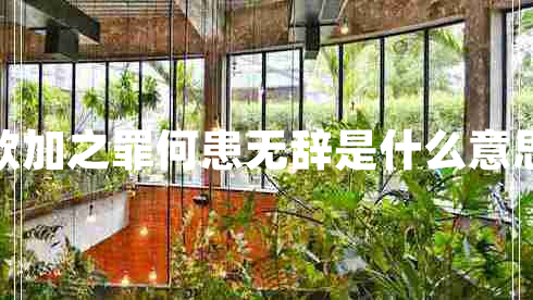 欲加之罪何患無辭是什么意思