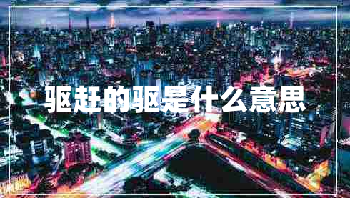 驅(qū)趕的驅(qū)是什么意思