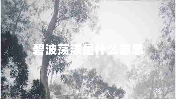 碧波蕩漾是什么意思 碧波蕩漾是什么意思