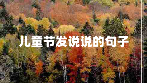 兒童節(jié)發(fā)說說的句子 兒童節(jié)發(fā)說說的句子
