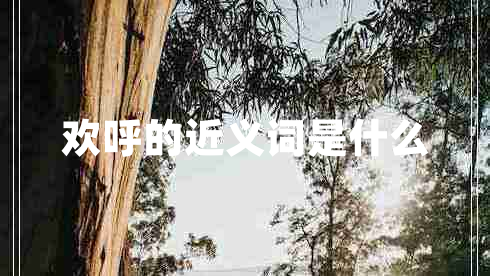 歡呼的近義詞是什么