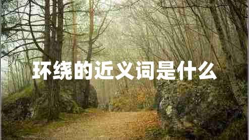 環(huán)繞的近義詞是什么