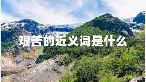 艱苦的近義詞是什么