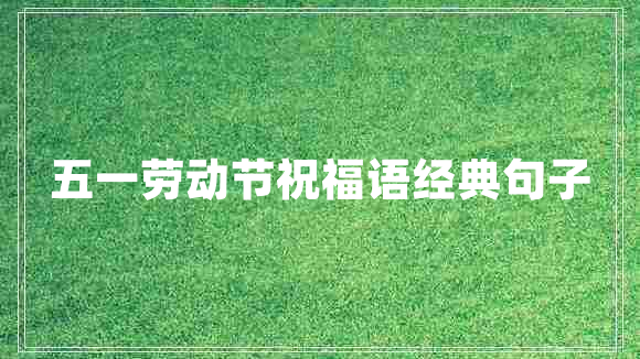 五一勞動(dòng)節(jié)祝福語(yǔ)經(jīng)典句子