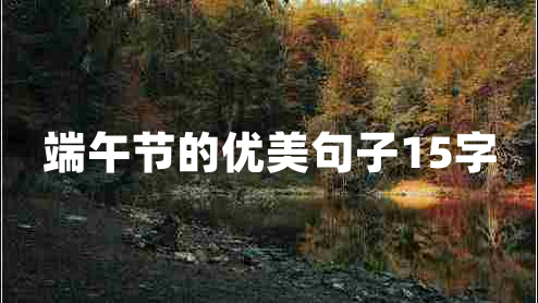 端午節(jié)的優(yōu)美句子15字