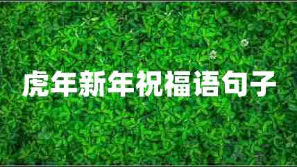 虎年新年祝福語(yǔ)句子 虎年新年祝福語(yǔ)句子