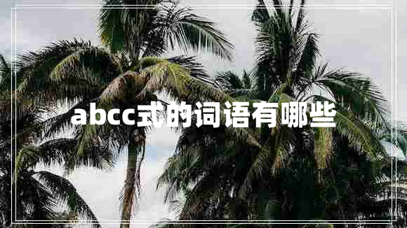 abcc式的詞語有哪些 abcc式的詞語有哪些