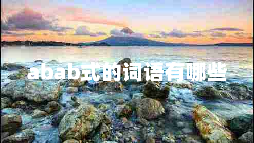 abab式的詞語(yǔ)有哪些 abab式的詞語(yǔ)有哪些