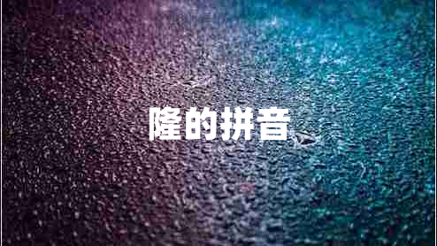 隆的拼音 隆的拼音