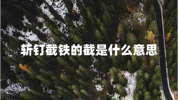 斬釘截鐵的截是什么意思