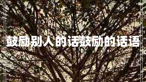鼓勵(lì)別人的話鼓勵(lì)的話語 鼓勵(lì)別人的話鼓勵(lì)的話語