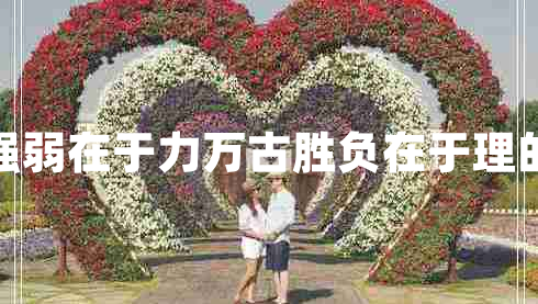 一時(shí)強(qiáng)弱在于力萬(wàn)古勝負(fù)在于理的意思