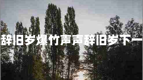 爆竹聲聲辭舊歲爆竹聲聲辭舊歲下一句是什么 爆竹聲聲辭舊歲爆竹聲聲辭舊歲下一句是什么
